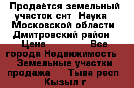 Продаётся земельный участок снт “Наука-1“Московской области, Дмитровский район › Цена ­ 260 000 - Все города Недвижимость » Земельные участки продажа   . Тыва респ.,Кызыл г.